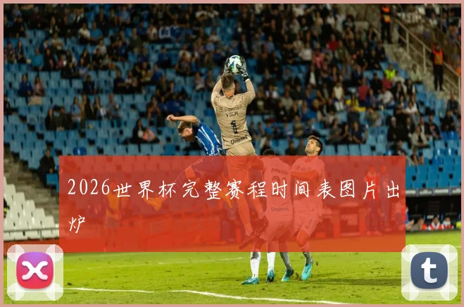 2026世界杯完整赛程时间表图片出炉