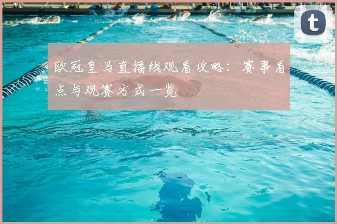 欧冠皇马直播线观看攻略：赛事看点与观赛方式一览