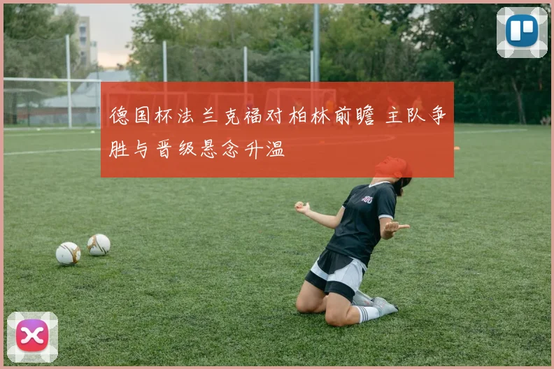 德国杯法兰克福对柏林前瞻 主队争胜与晋级悬念升温