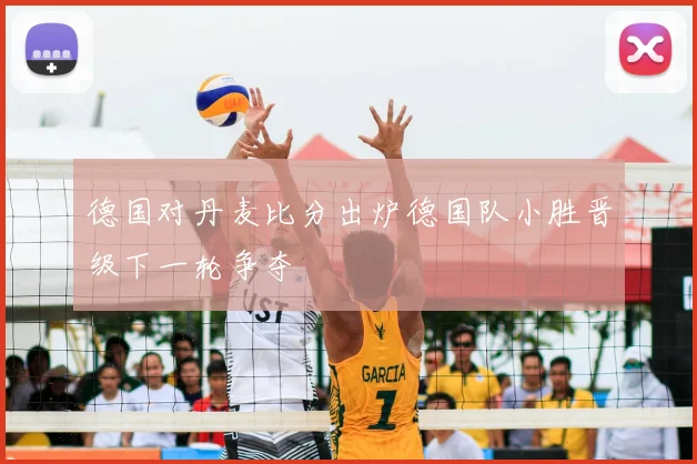 德国对丹麦比分出炉德国队小胜晋级下一轮争夺
