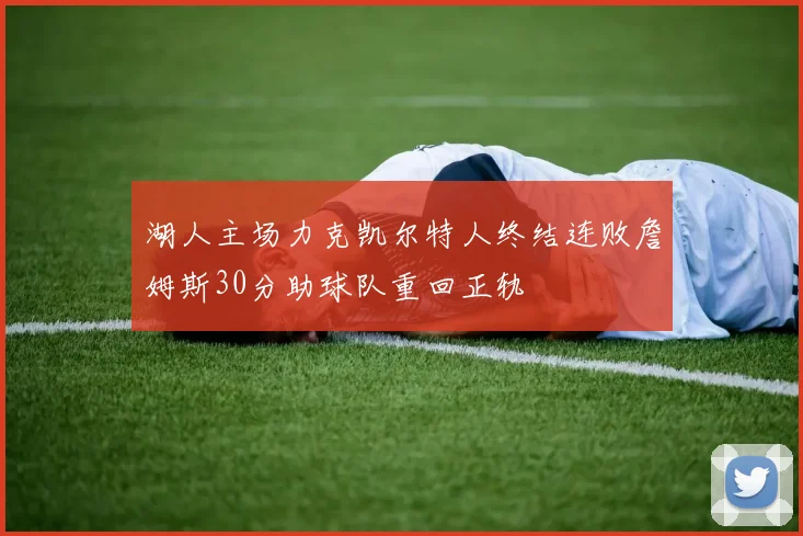 湖人主场力克凯尔特人终结连败詹姆斯30分助球队重回正轨