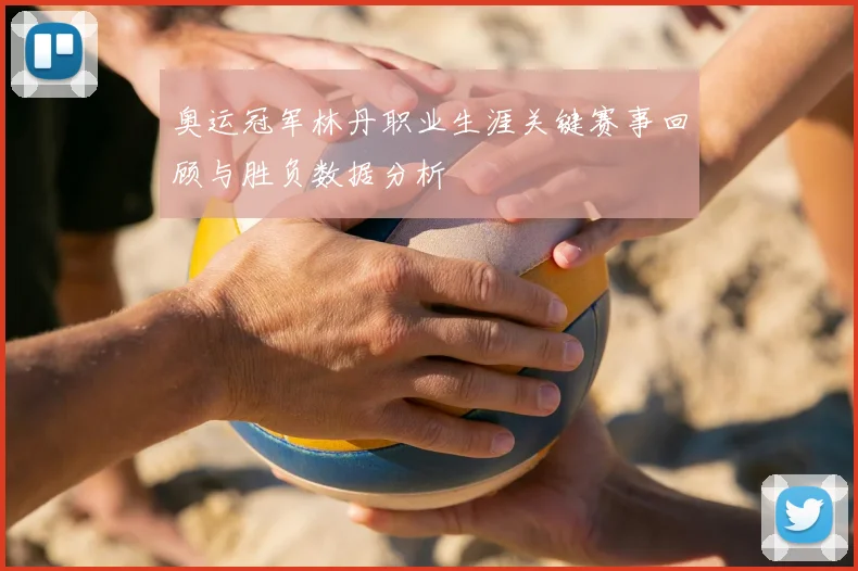 奥运冠军林丹职业生涯关键赛事回顾与胜负数据分析