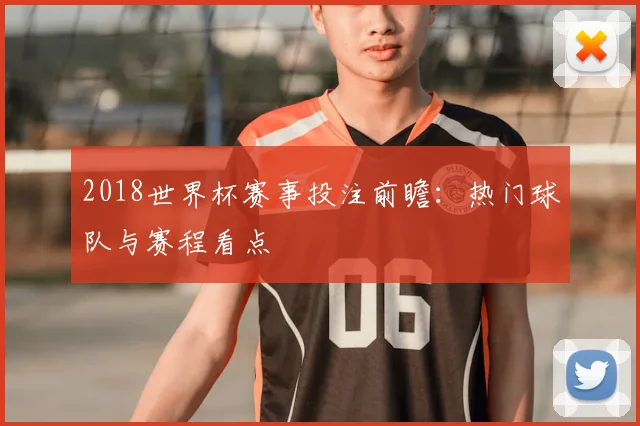 2018世界杯赛事投注前瞻:热门球队与赛程看点