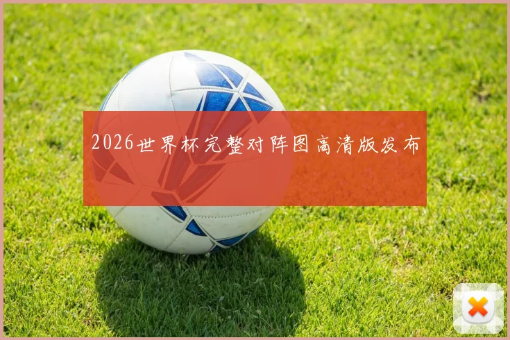 2026世界杯完整对阵图高清版发布