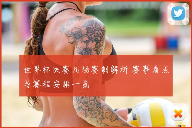 世界杯决赛几场赛制解析 赛事看点与赛程安排一览