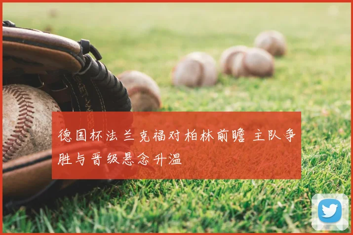德国杯法兰克福对柏林前瞻 主队争胜与晋级悬念升温