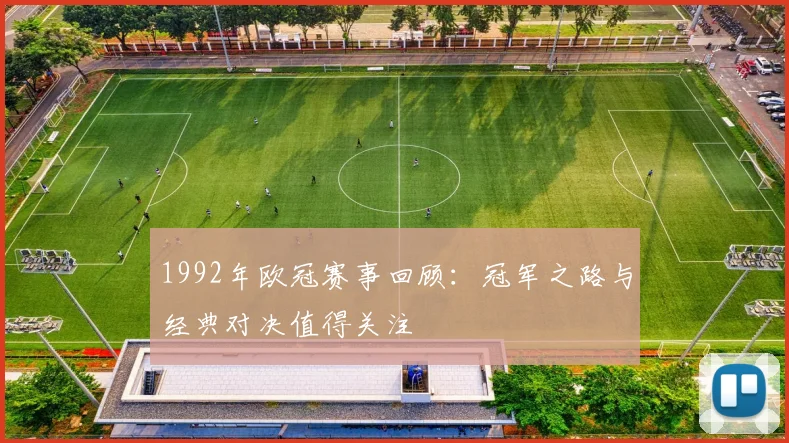 1992年欧冠赛事回顾：冠军之路与经典对决值得关注