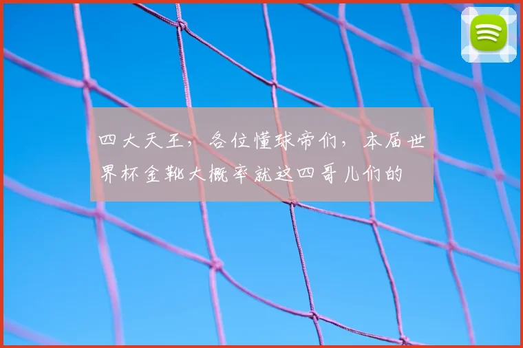 四大天王，各位懂球帝们，本届世界杯金靴大概率就这四哥儿们的