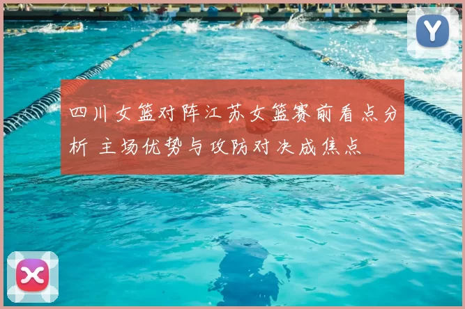 四川女篮对阵江苏女篮赛前看点分析 主场优势与攻防对决成焦点