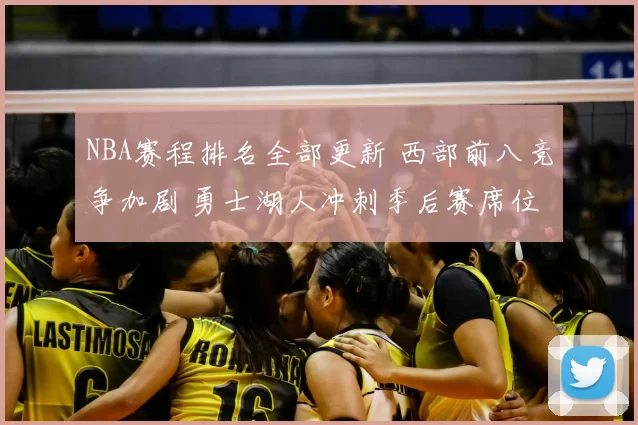 NBA赛程排名全部更新 西部前八竞争加剧 勇士湖人冲刺季后赛席位
