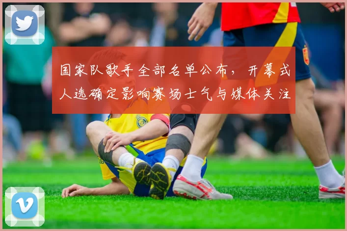 国家队歌手全部名单公布，开幕式人选确定影响赛场士气与媒体关注