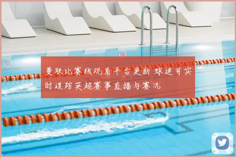 曼联比赛线观看平台更新 球迷可实时追踪英超赛事直播与赛况