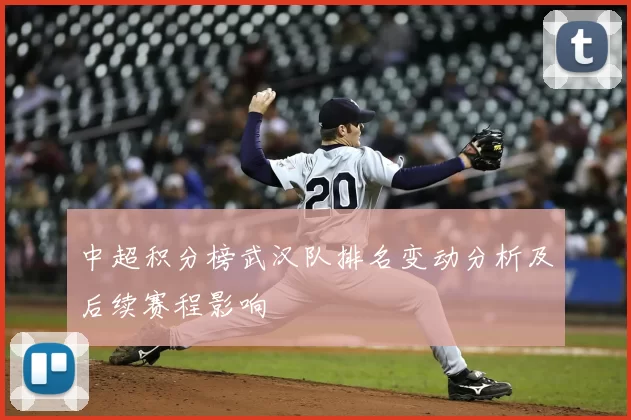 中超积分榜武汉队排名变动分析及后续赛程影响