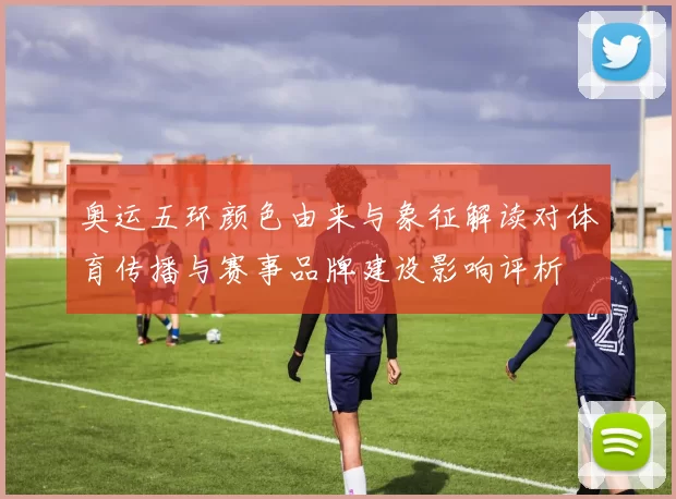 奥运五环颜色由来与象征解读对体育传播与赛事品牌建设影响评析