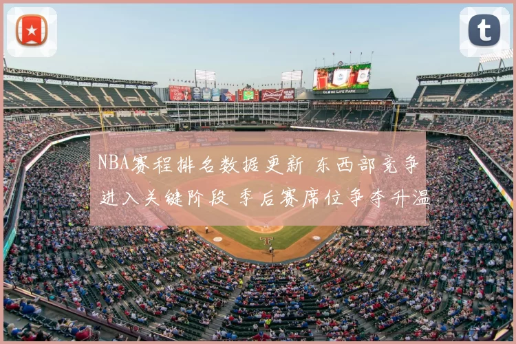 NBA赛程排名数据更新 东西部竞争进入关键阶段 季后赛席位争夺升温