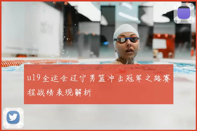 u19全运会辽宁男篮冲击冠军之路赛程战绩表现解析