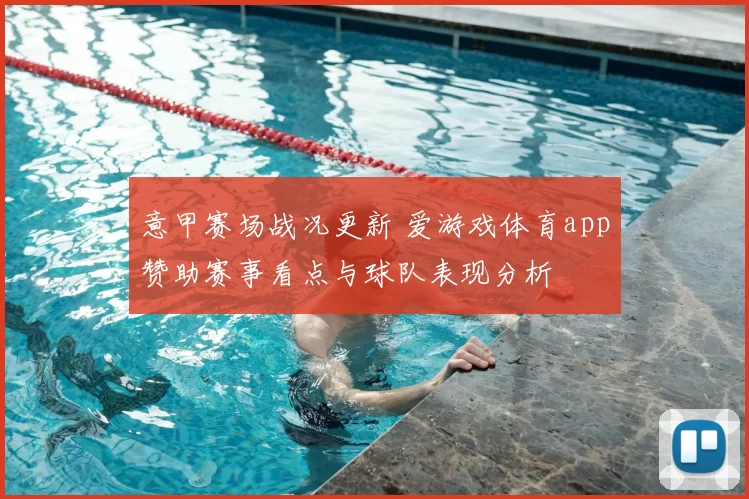意甲赛场战况更新 爱游戏体育app赞助赛事看点与球队表现分析